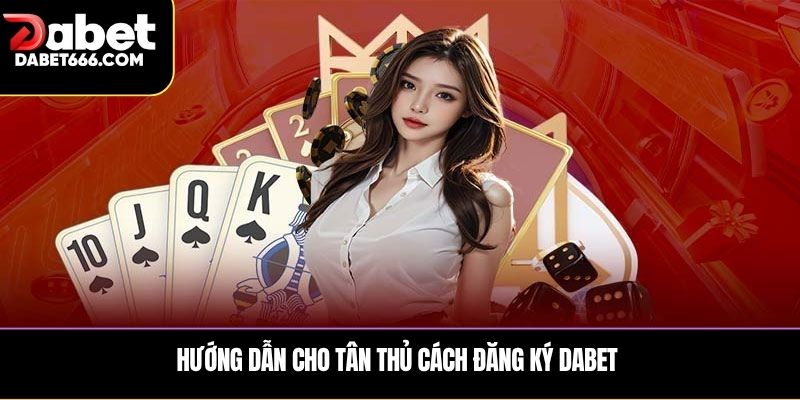 Hướng dẫn cho tân thủ cách Đăng ký DABET