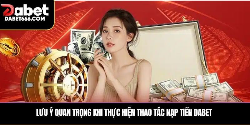 Lưu ý quan trọng khi thực hiện thao tác Nạp tiền DABET 