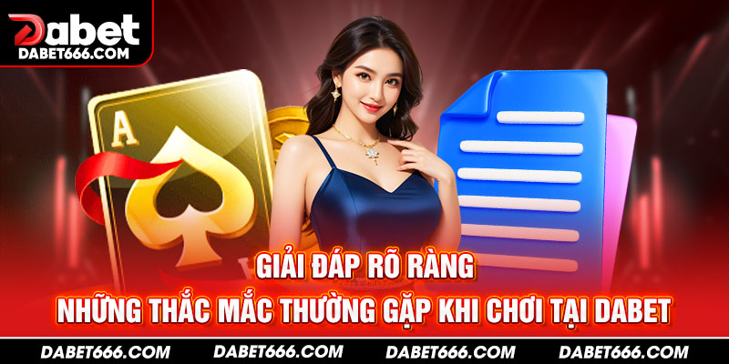 Giải đáp rõ ràng những thắc mắc thường gặp khi chơi tại DABET