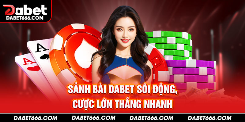 Sảnh bài DABET sôi động, cược lớn thắng nhanh