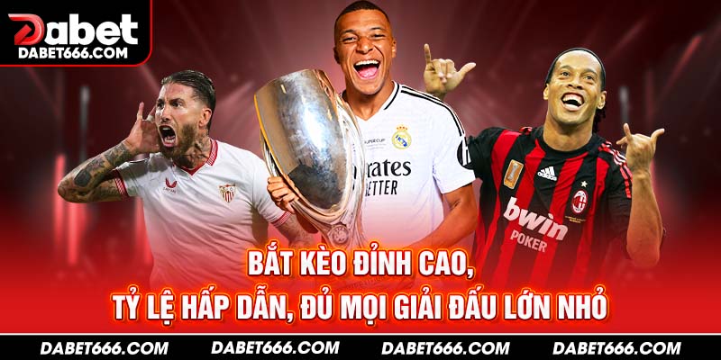 Bắt kèo đỉnh cao, tỷ lệ hấp dẫn, đủ mọi giải đấu lớn nhỏ