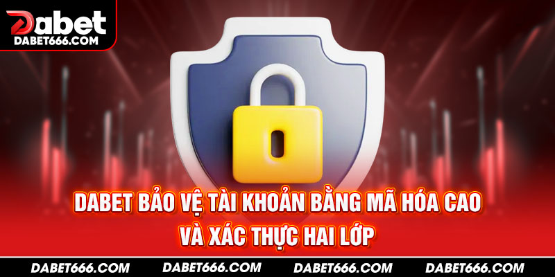 DABET bảo vệ tài khoản bằng mã hóa cao và xác thực hai lớp