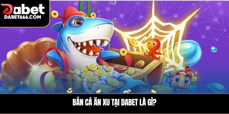 Bắn cá ăn xu tại Dabet là gì?