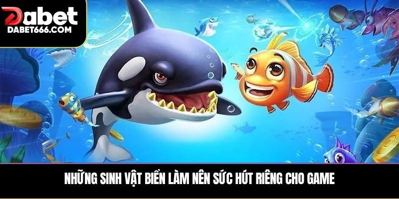 Những sinh vật biển làm nên sức hút riêng cho game