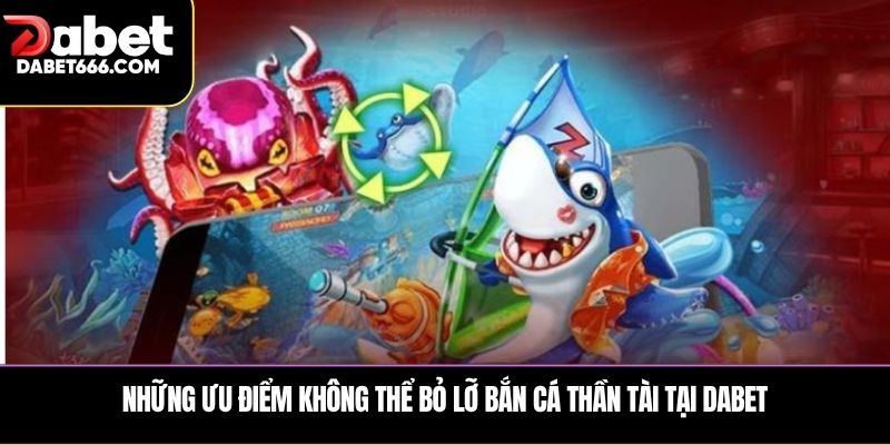 Những ưu điểm không thể bỏ lỡ Bắn cá thần tài tại Dabet