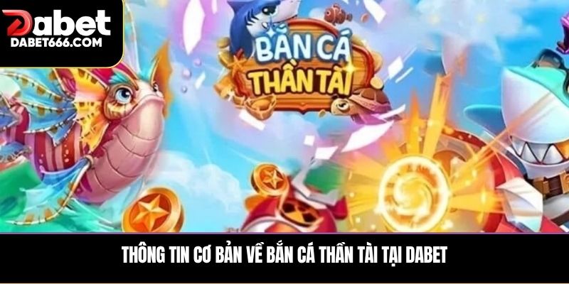 Thông tin cơ bản về bắn cá thần tài tại Dabet