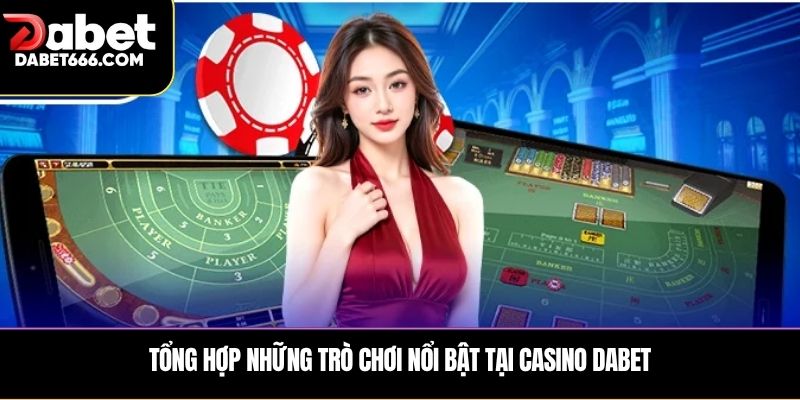 Tổng hợp những trò chơi nổi bật tại casino DABET