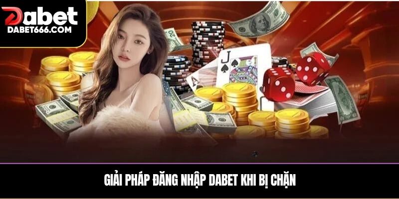 Giải pháp đăng nhập DABET khi bị chặn