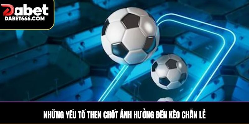 Những yếu tố then chốt ảnh hưởng đến kèo chẵn lẻ