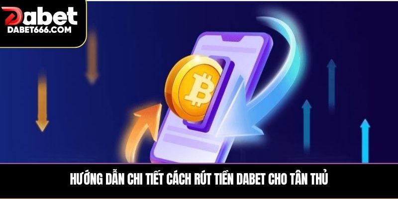 Hướng dẫn chi tiết cách Rút tiền DABET cho tân thủ