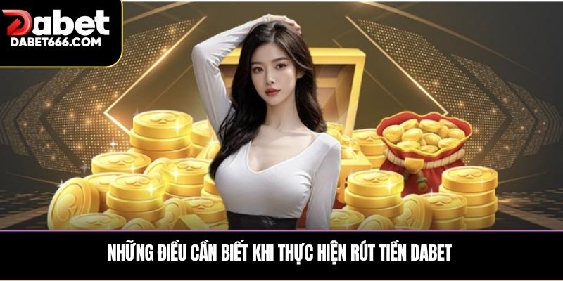 Những điều cần biết khi thực hiện Rút Tiền DABET 