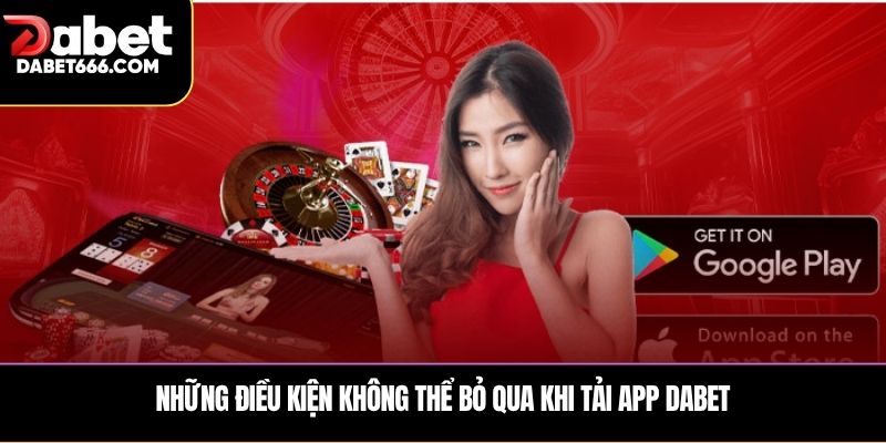 Những điều kiện không thể bỏ qua khi Tải app DABET