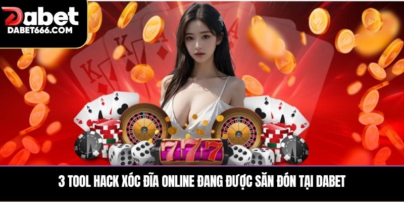 3 tool hack xóc đĩa online đang được săn đón tại Dabet